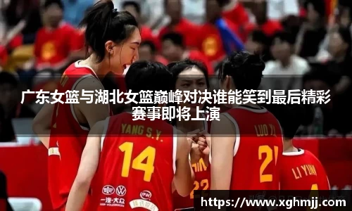 广东女篮与湖北女篮巅峰对决谁能笑到最后精彩赛事即将上演