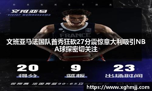 文班亚马法国队首秀狂砍27分震惊意大利吸引NBA球探密切关注