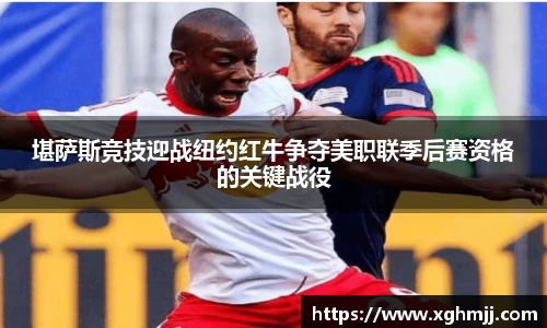 堪萨斯竞技迎战纽约红牛争夺美职联季后赛资格的关键战役