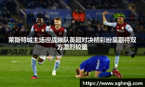 莱斯特城主场迎战狼队英超对决精彩纷呈期待双方激烈较量