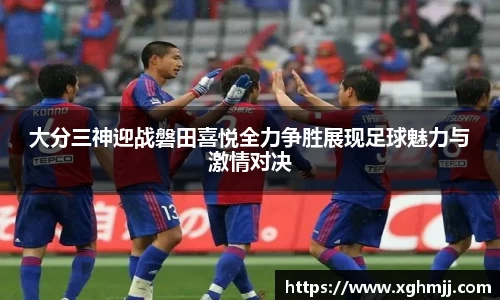 大分三神迎战磐田喜悦全力争胜展现足球魅力与激情对决