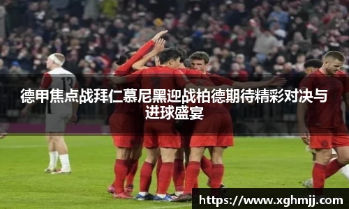 德甲焦点战拜仁慕尼黑迎战柏德期待精彩对决与进球盛宴